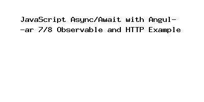 JavaScript Async/Await with Angular 7/8 Observable .